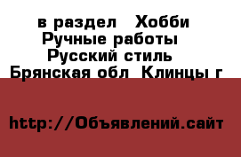  в раздел : Хобби. Ручные работы » Русский стиль . Брянская обл.,Клинцы г.